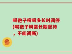 喝孢子粉喝多长时间停(喝孢子粉需长期坚持，不能间断)