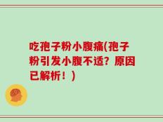 吃孢子粉小腹痛(孢子粉引发小腹不适？原因已解析！)