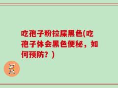 吃孢子粉拉屎黑色(吃孢子体会黑色便秘，如何预防？)