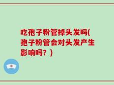 吃孢子粉管掉头发吗(孢子粉管会对头发产生影响吗？)