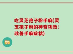 吃灵芝孢子粉手麻(灵芝孢子粉的神奇功效：改善手麻症状)