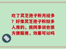吃了灵芝孢子粉月经多？好像灵芝孢子粉挺多人用的，我同事说也很方便服用，效果可以吗