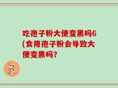 吃孢子粉大便变黑吗6(食用孢子粉会导致大便变黑吗？