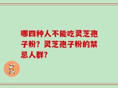 哪四种人不能吃灵芝孢子粉？灵芝孢子粉的禁忌人群？