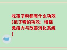 吃孢子粉都有什么功效(孢子粉的功效：增强免疫力与改善消化系统)