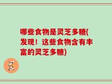 哪些食物是灵芝多糖(发现！这些食物含有丰富的灵芝多糖)