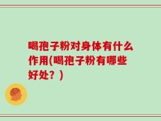 喝孢子粉对身体有什么作用(喝孢子粉有哪些好处？)