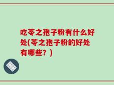 吃苓之孢子粉有什么好处(苓之孢子粉的好处有哪些？)
