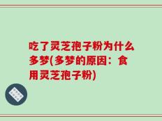 吃了灵芝孢子粉为什么多梦(多梦的原因：食用灵芝孢子粉)