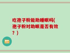 吃孢子粉能助睡眠吗(孢子粉对助眠是否有效？)