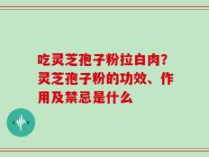 吃灵芝孢子粉拉白肉？灵芝孢子粉的功效、作用及禁忌是什么