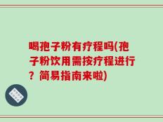 喝孢子粉有疗程吗(孢子粉饮用需按疗程进行？简易指南来啦)