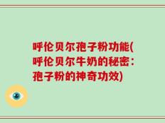 呼伦贝尔孢子粉功能(呼伦贝尔牛奶的秘密：孢子粉的神奇功效)