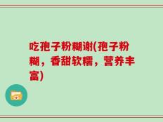 吃孢子粉糊谢(孢子粉糊，香甜软糯，营养丰富)
