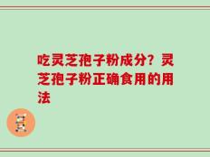 吃灵芝孢子粉成分？灵芝孢子粉正确食用的用法