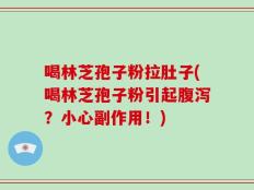 喝林芝孢子粉拉肚子(喝林芝孢子粉引起腹泻？小心副作用！)