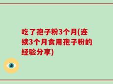 吃了孢子粉3个月(连续3个月食用孢子粉的经验分享)