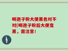 喝孢子粉大便黑色对不对(喝孢子粉后大便变黑，需注意！