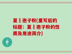 夏芃孢子粉(重写后的标题：夏芃孢子粉的性质及用途简介)