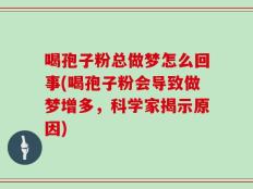喝孢子粉总做梦怎么回事(喝孢子粉会导致做梦增多，科学家揭示原因)