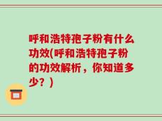 呼和浩特孢子粉有什么功效(呼和浩特孢子粉的功效解析，你知道多少？)