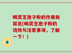 喝灵芝孢子粉的作用和禁忌(喝灵芝孢子粉的功效与注意事项，了解一下！)