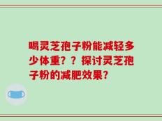 喝灵芝孢子粉能减轻多少体重？？探讨灵芝孢子粉的减肥效果？