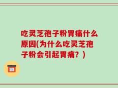 吃灵芝孢子粉胃痛什么原因(为什么吃灵芝孢子粉会引起胃痛？)