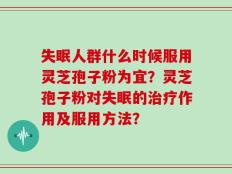 失眠人群什么时候服用灵芝孢子粉为宜？灵芝孢子粉对失眠的治疗作用及服用方法？