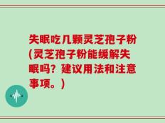 失眠吃几颗灵芝孢子粉(灵芝孢子粉能缓解失眠吗？建议用法和注意事项。)