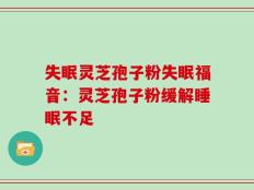 失眠灵芝孢子粉失眠福音：灵芝孢子粉缓解睡眠不足