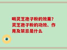 喝灵芝孢子粉的效果？灵芝孢子粉的功效、作用及禁忌是什么