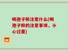 喝孢子粉注意什么(喝孢子粉的注意事项，小心过量)