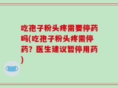 吃孢子粉头疼需要停药吗(吃孢子粉头疼需停药？医生建议暂停用药)