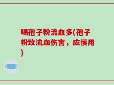 喝孢子粉流血多(孢子粉致流血伤害，应慎用)