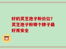 好的灵芝孢子粉价位？灵芝孢子粉哪个牌子最好用安全