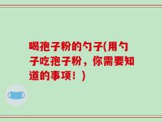 喝孢子粉的勺子(用勺子吃孢子粉，你需要知道的事项！)