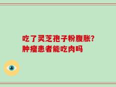 吃了灵芝孢子粉腹胀？肿瘤患者能吃肉吗