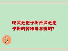 吃灵芝孢子粉苦灵芝孢子粉的苦味是怎样的？