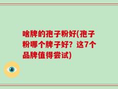 啥牌的孢子粉好(孢子粉哪个牌子好？这7个品牌值得尝试)