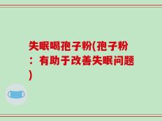 失眠喝孢子粉(孢子粉：有助于改善失眠问题)