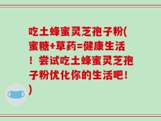 吃土蜂蜜灵芝孢子粉(蜜糖+草药=健康生活！尝试吃土蜂蜜灵芝孢子粉优化你的生活吧！)