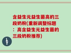 含益生元益生菌高的三段奶粉(重新调整标题：高含益生元益生菌的三段奶粉推荐)