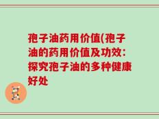 孢子油药用价值(孢子油的药用价值及功效：探究孢子油的多种健康好处
