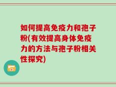 如何提高免疫力和孢子粉(有效提高身体免疫力的方法与孢子粉相关性探究)