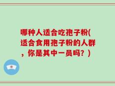 哪种人适合吃孢子粉(适合食用孢子粉的人群，你是其中一员吗？)