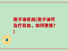 孢子油贫血(孢子油可治疗贫血，如何使用？)