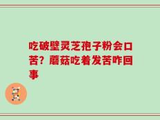 吃破壁灵芝孢子粉会口苦？蘑菇吃着发苦咋回事