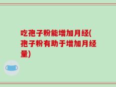 吃孢子粉能增加月经(孢子粉有助于增加月经量)