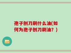 孢子刨刀刷什么油(如何为孢子刨刀刷油？)